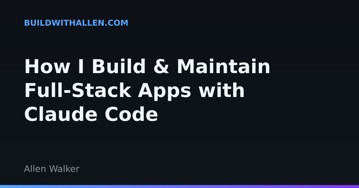 How I Build & Maintain Full-Stack Apps with Claude Code · Allen's Blog